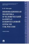 Инновационная политика и человеческий капитал в нефтегазовой отрасли ТЭК России. Монография / Чеботарев Николай Федорович