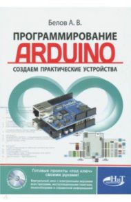 Программирование ARDUINO. Создаем практические устройства (+ виртуальный диск) / Белов А. В.