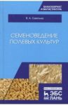 Семеноведение полевых культур. Учебное пособие / Савельев Виктор Андреевич