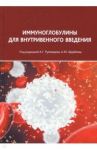 Иммуноглобулины для внутривенного введения. Практические аспекты применения / Румянцев Александр Григорьевич, Щербина Анна Юрьевна, Белобородов Владимир Борисович