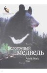 Белогрудый медведь. Фотоальбом / Баталов Александр Сергеевич