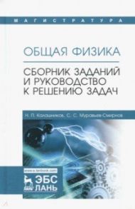 Общая физика. Сборник заданий и руководство к решению задач / Калашников Николай Павлович, Муравьев-Смирнов Сергей Сергеевич