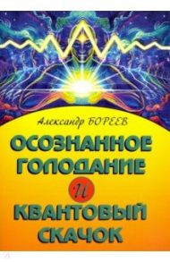 Осознанное голодание и Квантовый скачок / Бореев Александр Николаевич