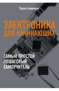 Электроника для начинающих. Самый простой пошаговый самоучитель / Аливерти Паоло