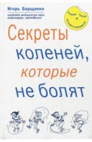 Секреты коленей, которые не болят / Борщенко Игорь Анатольевич