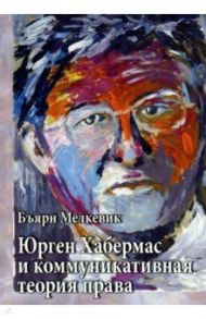 Юрген Хабермас и коммуникативная теория права / Мелкевик Бъярн