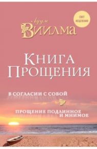 Книга прощения. В согласии с собой. Прощение подлинное и мнимое / Виилма Лууле