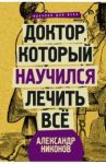 Доктор, который научился лечить все. Беседы о сверхновой медицине / Никонов Александр Петрович