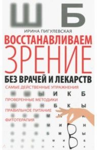 Восстанавливаем зрение без врачей / Пигулевская Ирина Станиславовна