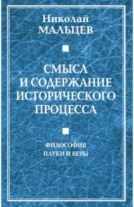 Смысл и содержание исторического процесса. Философия науки и веры / Мальцев Николай Никифорович