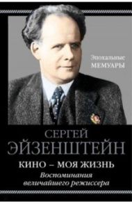 Кино - моя жизнь. Воспоминания величайшего режиссера / Эйзенштейн Сергей Михайлович