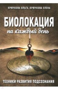 Биолокация на каждый день / Крючкова Ольга Евгеньевна, Крючкова Е. А.