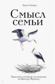 Смысл семьи. Практики семейной логотерапии по Виктору Франклу / Ландау Берта