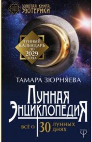 Лунная энциклопедия. Все о 30 лунных днях. Лунный календарь до 2029 года / Зюрняева Тамара Николаевна