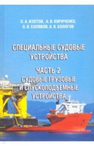 Специальные судовые устройства. Часть 2. Судовые грузовые и спускоподъемные устройства / Изотов Олег Альбертович, Соляков Олег Владимирович, Кириченко Александр Викторович