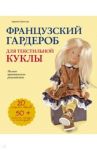Французский гардероб для текстильной куклы. Полное практическое руководство. Мастер-классы / Броссар Адриенн