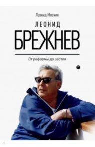 Леонид Брежнев. От реформы до застоя / Млечин Леонид Михайлович