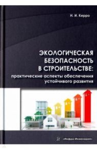 Экологическая безопасность в строительстве. Практические аспекты обеспечения устойчивого развития / Керро Наталья Ивановна