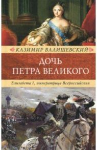 Дочь Петра Великого. Елизавета I, императрица Всероссийская / Валишевский Казимир