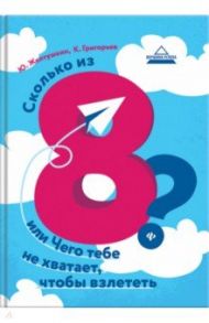 Сколько из 8? или Чего тебе не хватает, чтобы взлететь / Желтушкин Юрий Анатольевич, Григорьев Константин Михайлович