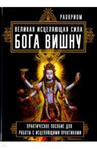 Великая исцеляющая сила Бога Вишну. Практическое пособие для работы с исцеляющими практиками / Раокриом