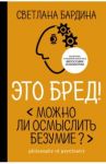 Это бред! Можно ли осмыслить безумие? / Бардина Светлана