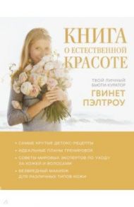 Книга о естественной красоте. Твой личный бьюти-куратор Гвинет Пэлтроу / Пэлтроу Гвинет