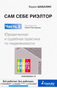 Сам себе риэлтор. Юридическая и судебная практика по недвиж. Часть 2 / Шабалин Вадим Геннадьевич