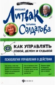 Как управлять собой, делом и судьбой: психология управления в действии / Литвак Михаил Ефимович, Солдатова Татьяна Александровна