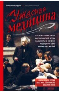 Ужасная медицина. Как всего один хирург Викторианской эпохи кардинально изменил медицину / Фицхаррис Линдси