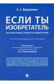 Если ты изобретатель. Как обеспечить права на изобретения. Научно-методическое пособие / Ворожевич Арина Сергеевна