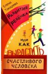 Развитие ребенка, или Как вырастить счастливого человека / Токарева Елена