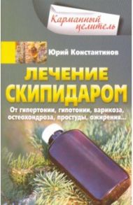 Лечение скипидаром. От гипертонии, гипотонии, варикоза, остеохондроза, простуды, ожирения... / Константинов Юрий