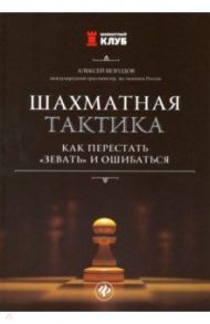 Шахматная тактика: как перестать "зевать" и ошибаться / Безгодов Алексей Михайлович