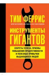 Инструменты гигантов. Секреты успеха, приемы повышения продуктивности и полезные привычки / Феррис Тимоти