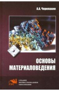 Основы материаловедения. Учебник / Черепахин Александр Александрович