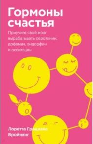Гормоны счастья. Приучите свой мозг вырабатывать серотонин, дофамин, эндорфин и окситоцин / Бройнинг Лоретта Грациано