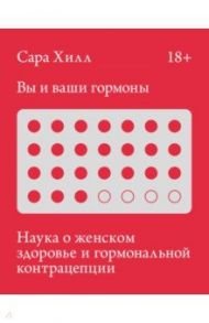 Вы и ваши гормоны. Наука о женском здоровье и гормональной контрацепции / Хилл Сара