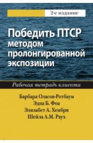 Победить ПТСР методом пролонгированной экспозиции. Рабочая тетрадь клиента / Фоа Эдна Б., Оласов-Ротбаум Барбара, Хембри Элизабет А.