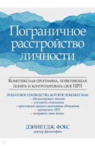 Пограничное расстройство личности. Комплексная программа, позволяющая понять и контролировать / Фокс Дэниел Дж.