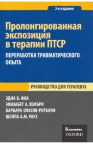 Пролонгированная экспозиция в терапии ПТСР. Переработка травматического опыта. Руководство / Фоа Эдна Б., Оласов-Ротбаум Барбара, Хембри Элизабет А.