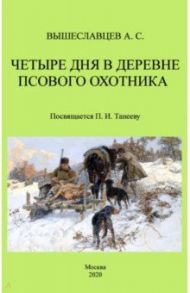 Четыре дня в деревне псового охотника / Вышеславцев Аркадий Сергеевич