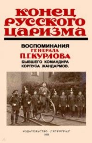 Конец русского царизма. Воспоминания бывшего командира корпуса жандармов / Курлов Павел Григорьевич