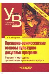 Сценарно-режиссерские основы культурно-досуговых программ. Теория и методика организации зрелищного / Опарина Нина Александровна