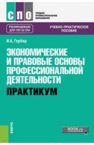 Экономические и правовые основы профессиональной деятельности. Практикум Учебно-практическое пособие / Гербер Ирина Александровна
