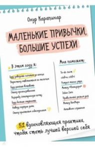 Маленькие привычки, большие успехи. 51 вдохновляющая практика, чтобы стать лучшей версией себя / Карапинар Онур