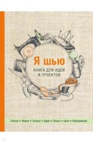 Я шью. Книга для идей и проектов (2-е оформление)