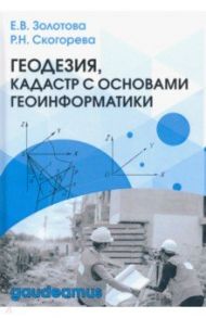 Геодезия, кадастр с основами геоинформатики. Учебник / Золотова Елена Владимировна, Скогорева Раиса Николаевна