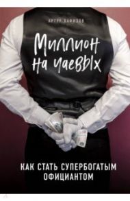 Миллион на чаевых. Как стать супербогатым официантом / Хафизов Артур Раисович