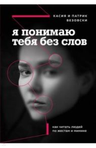 Я понимаю тебя без слов. Как читать людей по жестам и мимике / Везовски Касия, Везовски Патрик